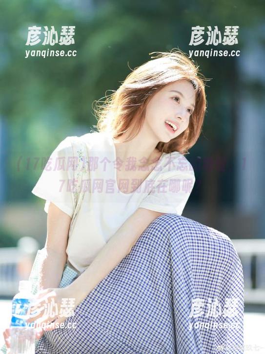 那个令我念念不忘的地址，17吃瓜网官网到底在哪呢？
