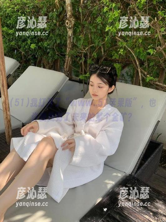 51 我打开了“www..51苹果版”,也许我找到了未来的某个金矿?