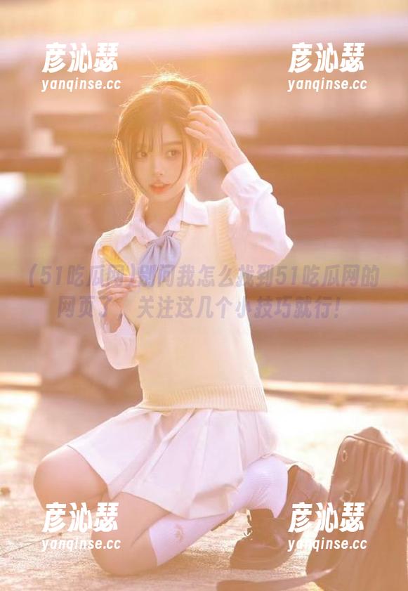 别问我怎么找到51吃瓜网的网页了，关注这几个小技巧就行！
