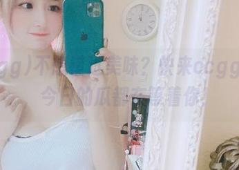 不想错过美味？快来ccgg入口，今日的瓜都在等着你！