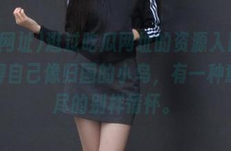 逛过吃瓜网址的资源入口后，总觉得自己像归国的小鸟，有一种意犹未尽的别样情怀。