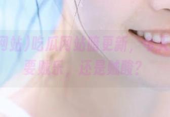吃瓜网站暗更新，今天心情是要贼乐，还是贼酸？