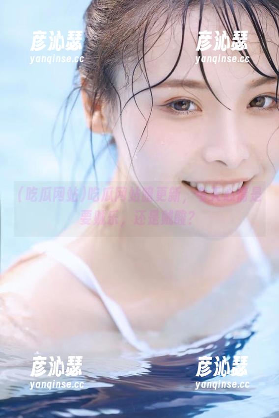 吃瓜网站暗更新，今天心情是要贼乐，还是贼酸？
