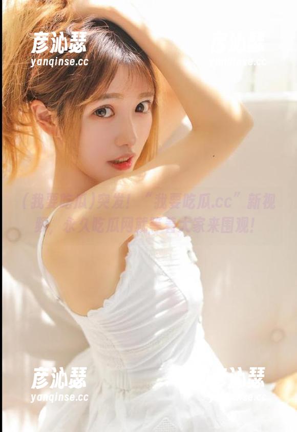 突发！“我要吃瓜.cc”新视频，永久吃瓜网就等着大家来围观！