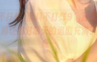黑料不打烊91,万里长征，最新视频让我对明天的追剧充满了无限疑虑…