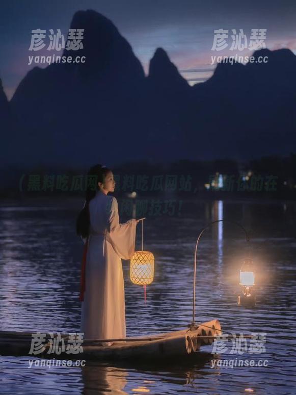 黑料吃瓜网站，刷新你的在线闲聊技巧！