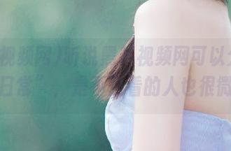 听说黑料视频网可以分享“隐秘日常”，是不是看的人也很微妙？